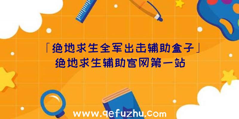 「绝地求生全军出击辅助盒子」|绝地求生辅助官网第一站